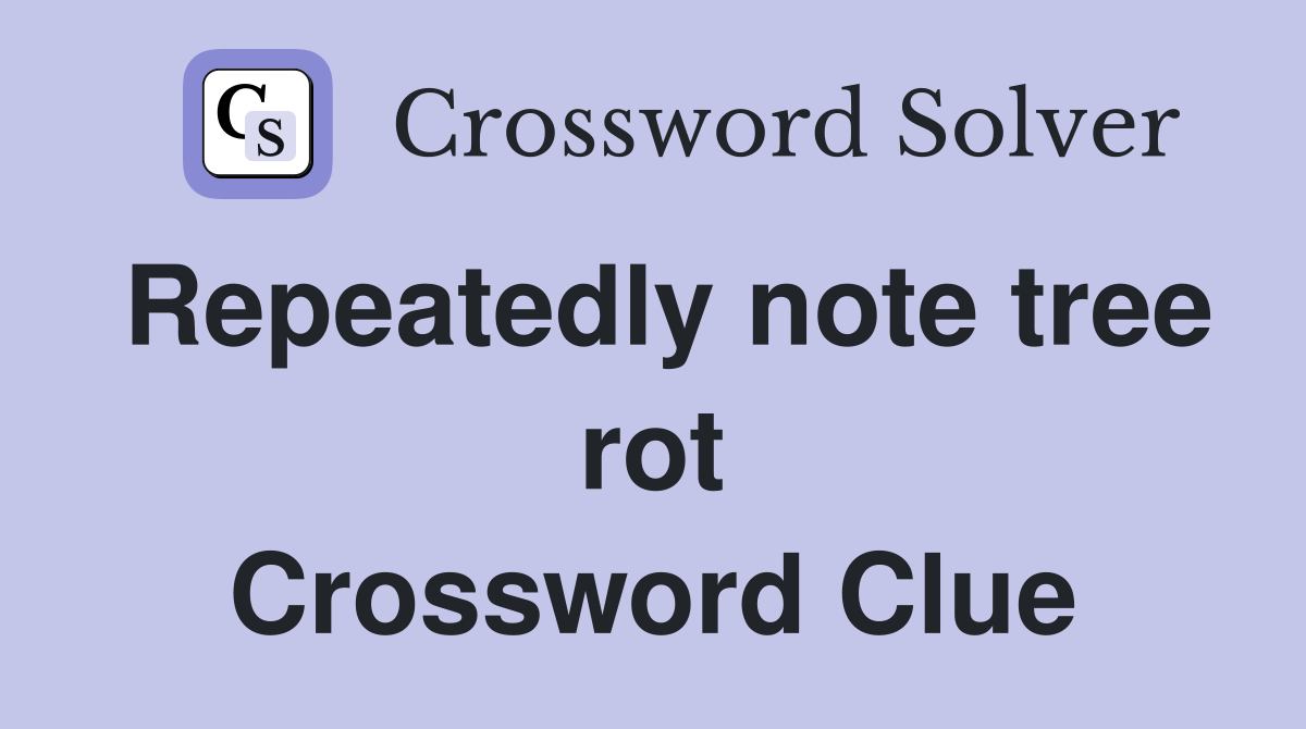 Repeatedly note tree rot Crossword Clue