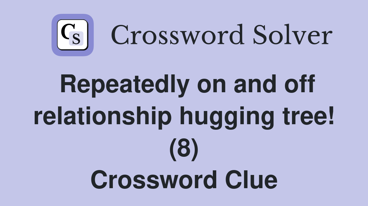 Repeatedly on and off relationship hugging tree! (8) Crossword Clue