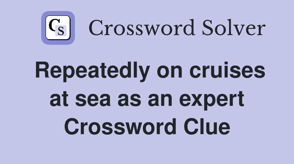 Repeatedly on cruises at sea as an expert Crossword Clue