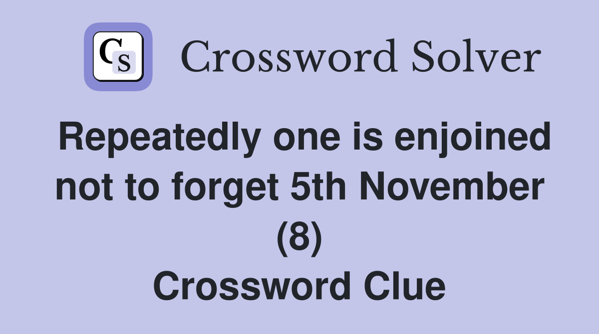 Repeatedly one is enjoined not to forget 5th November (8) Crossword Clue