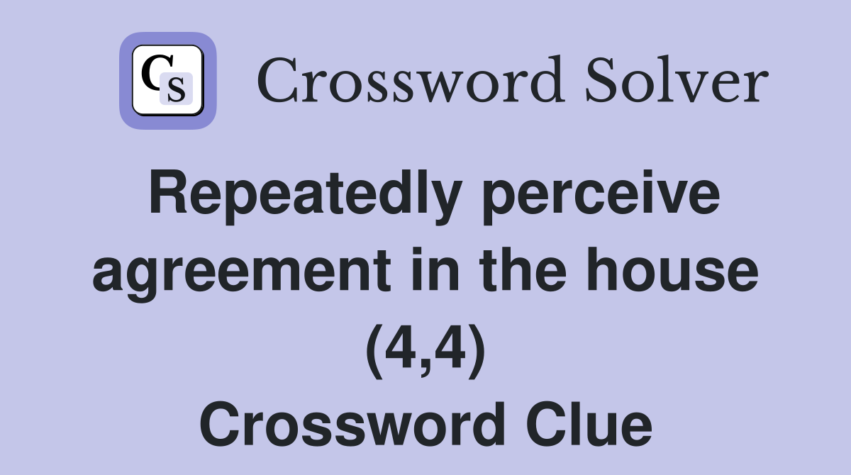Repeatedly perceive agreement in the house (4,4) Crossword Clue