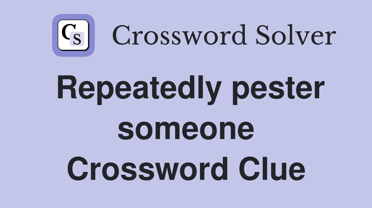 Repeatedly pester someone Crossword Clue