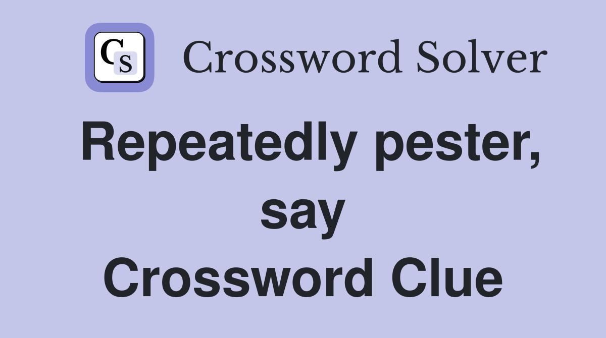 Repeatedly pester, say Crossword Clue