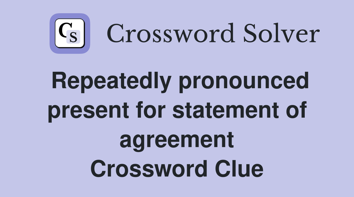 Repeatedly pronounced present for statement of agreement Crossword Clue
