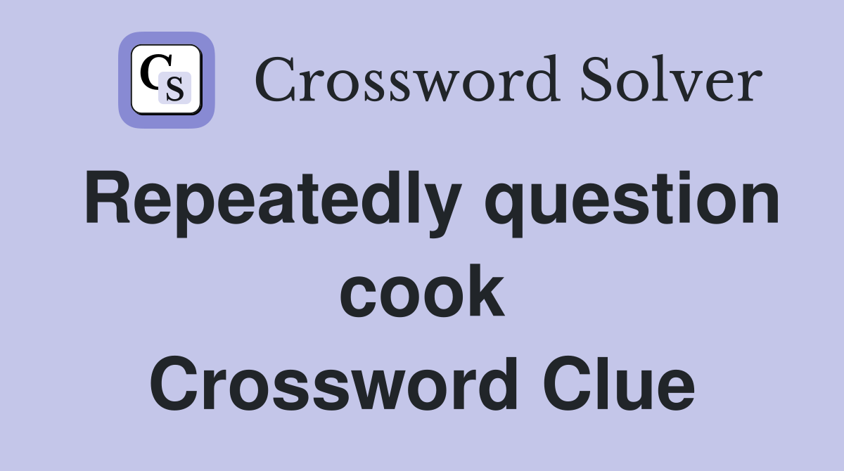 Repeatedly question cook Crossword Clue