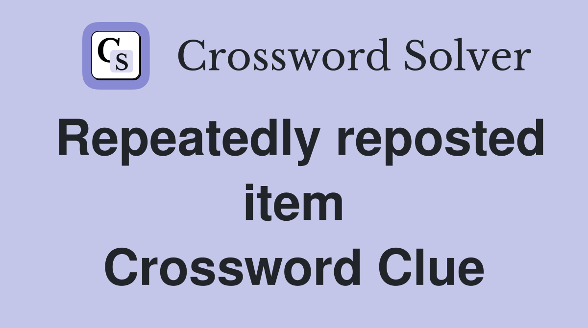 Repeatedly reposted item Crossword Clue