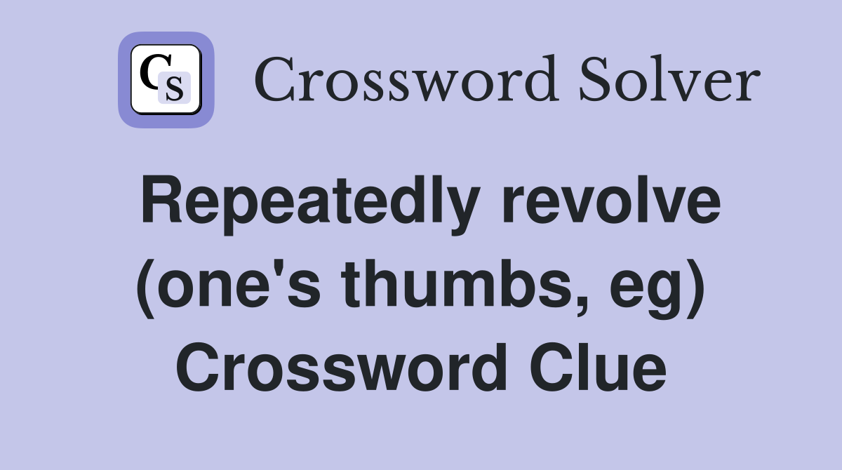 Repeatedly revolve (one's thumbs, eg) Crossword Clue