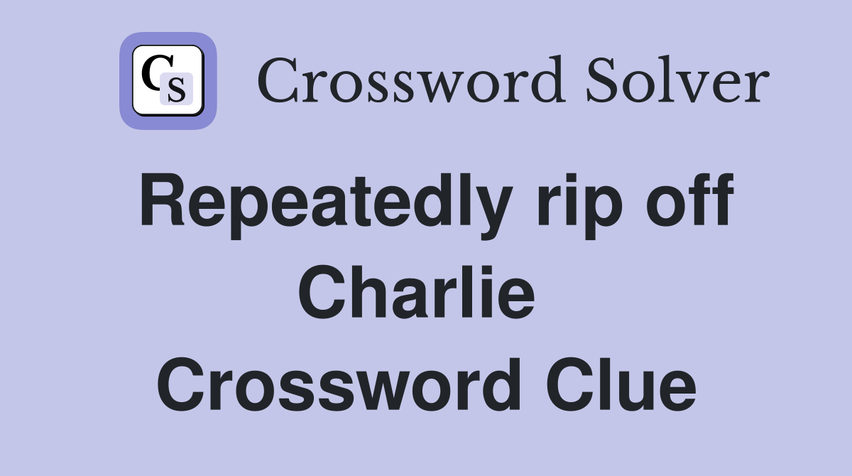 Repeatedly rip off Charlie  Crossword Clue