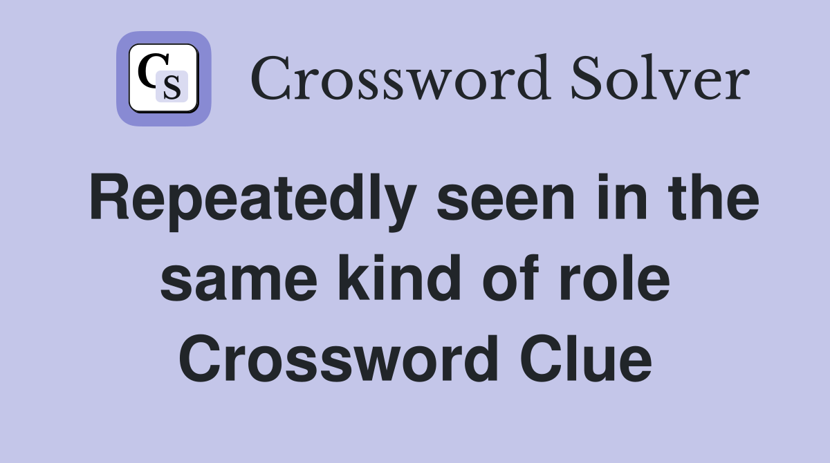 Repeatedly seen in the same kind of role Crossword Clue
