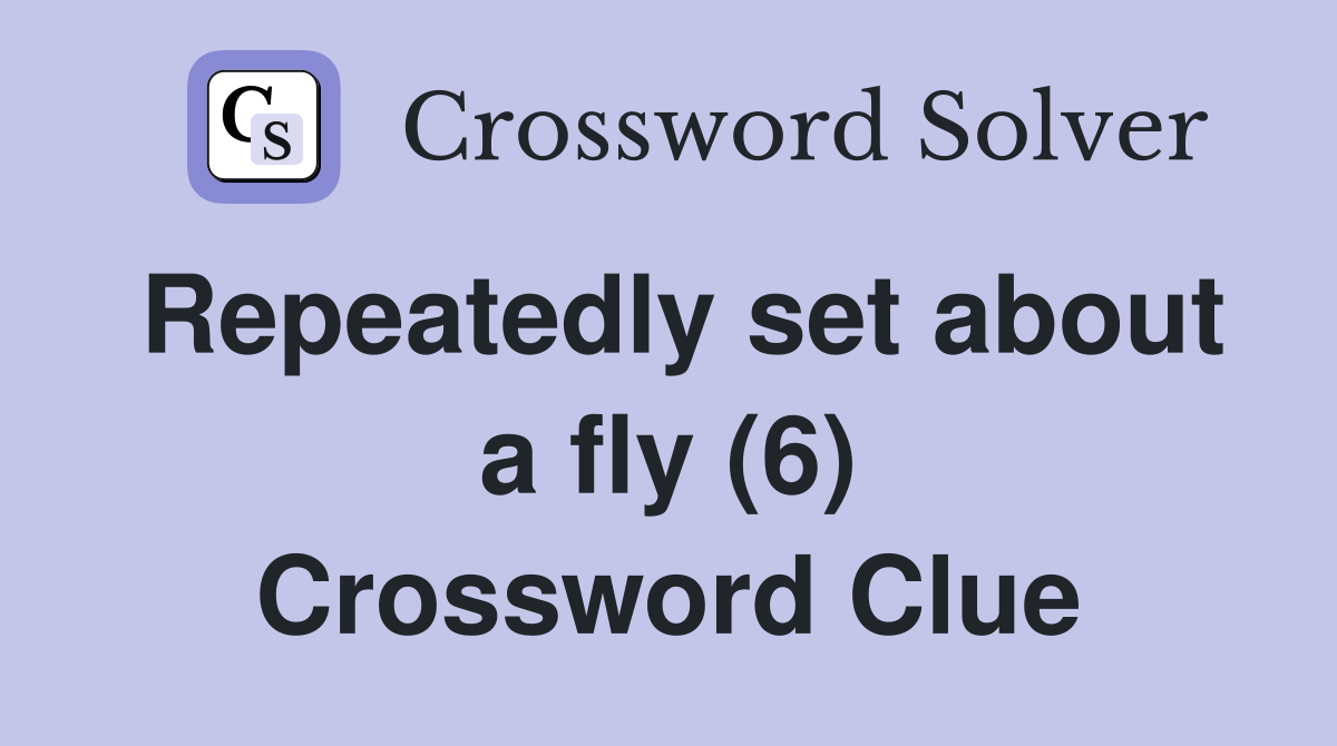 Repeatedly set about a fly (6) Crossword Clue