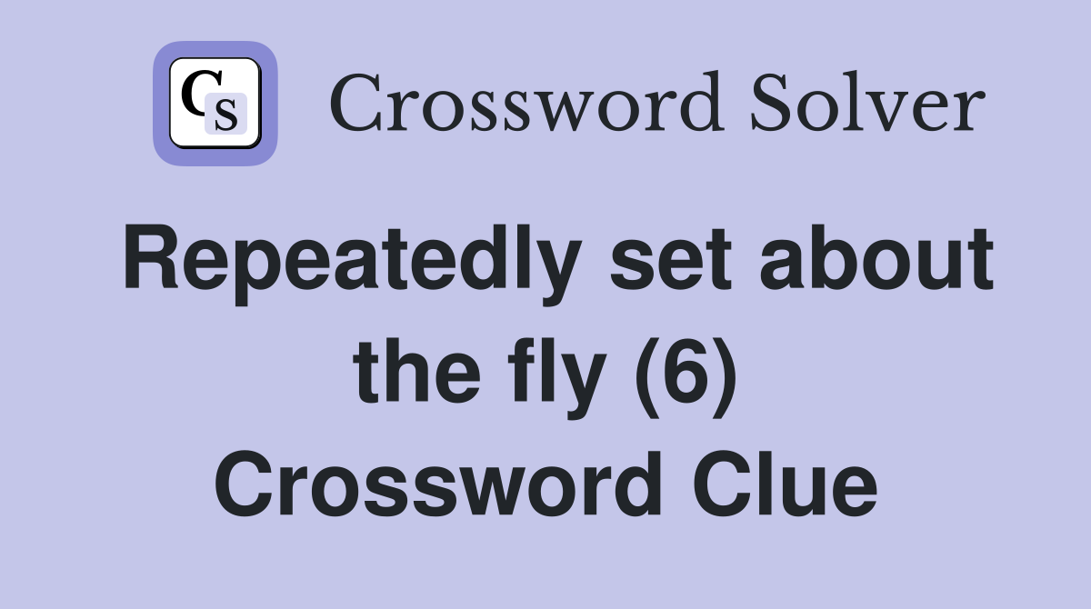 Repeatedly set about the fly (6) Crossword Clue
