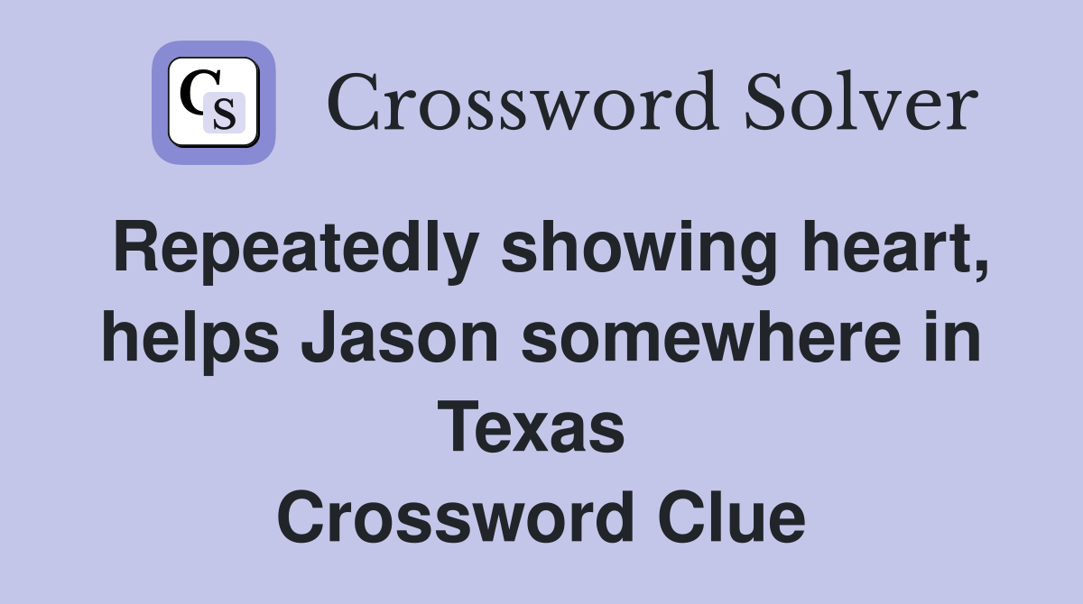 Repeatedly showing heart, helps Jason somewhere in Texas  Crossword Clue