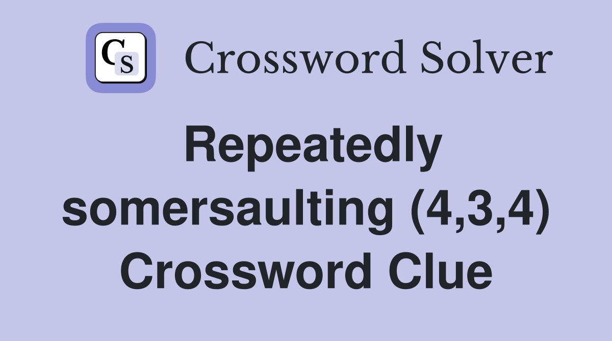 Repeatedly somersaulting (4,3,4) Crossword Clue