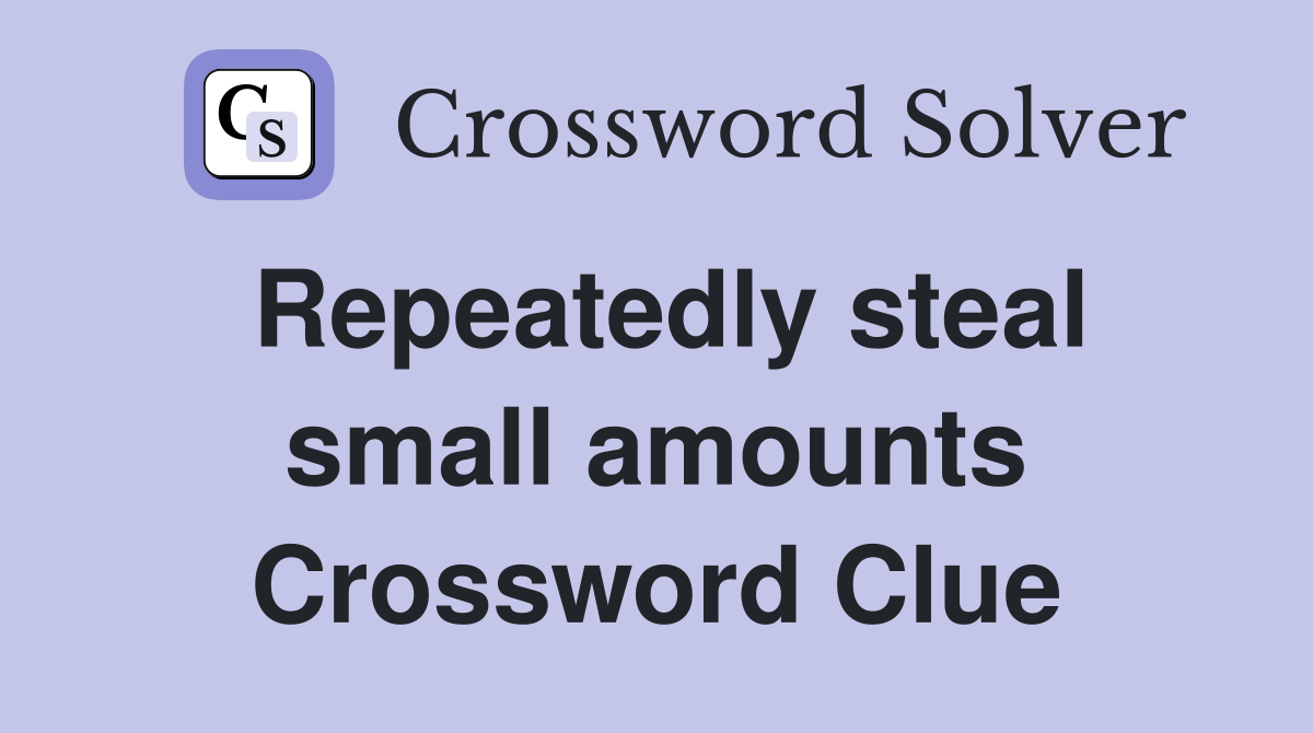 Repeatedly steal small amounts Crossword Clue