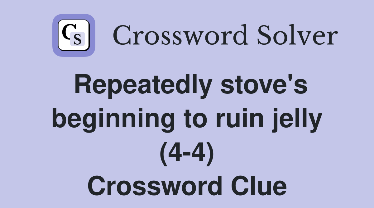 Repeatedly stove's beginning to ruin jelly (4-4) Crossword Clue
