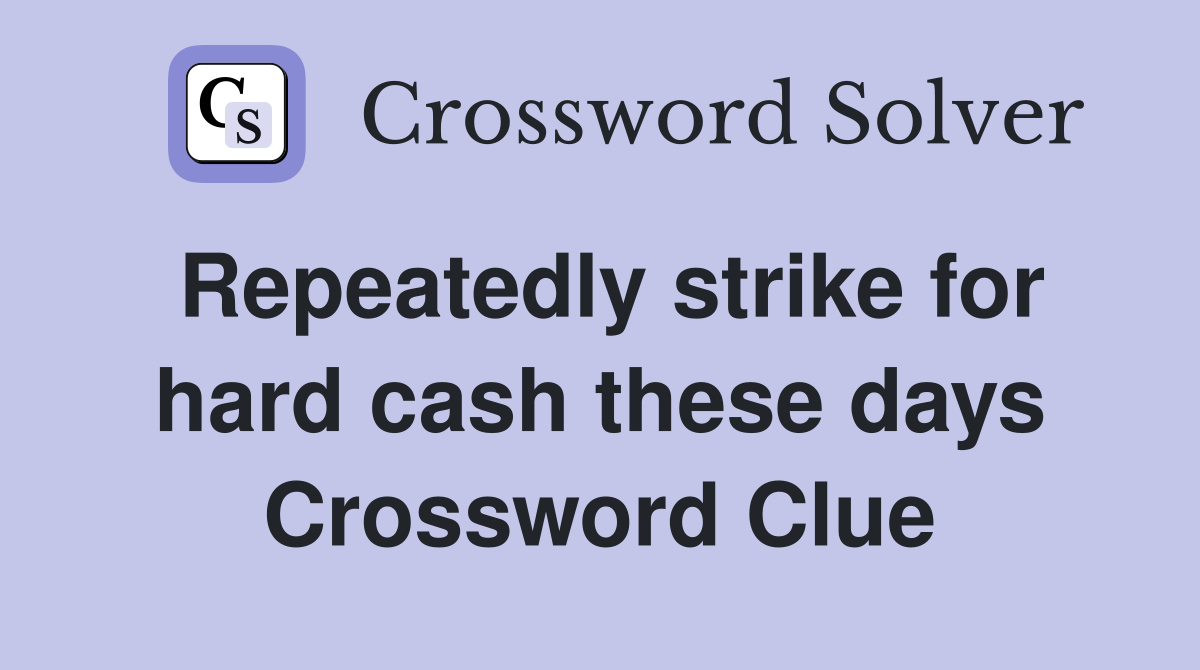 Repeatedly strike for hard cash these days Crossword Clue