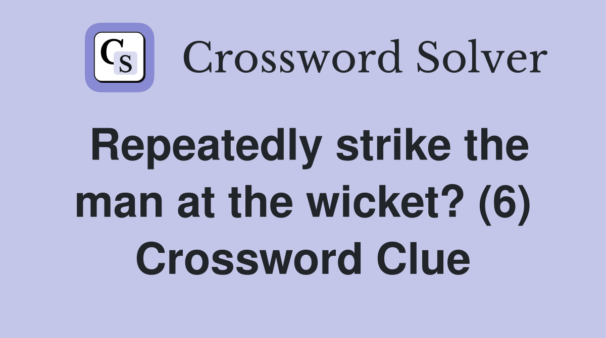Repeatedly strike the man at the wicket? (6) Crossword Clue