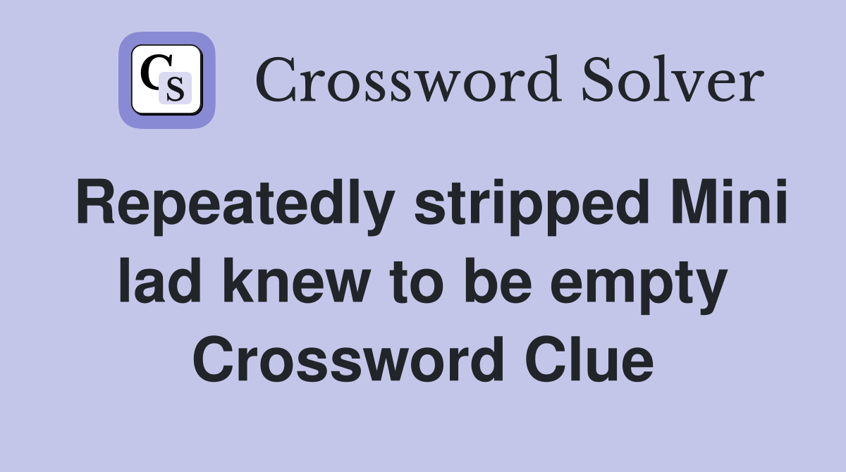 Repeatedly stripped Mini lad knew to be empty Crossword Clue