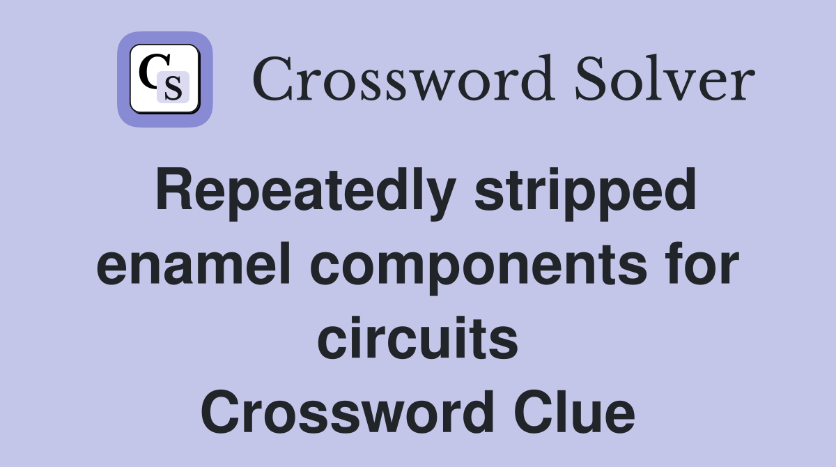 Repeatedly stripped enamel components for circuits Crossword Clue