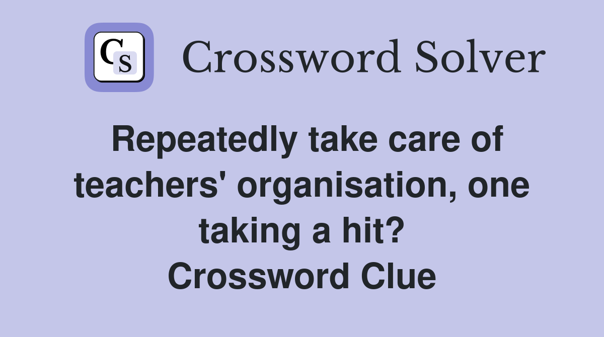 Repeatedly take care of teachers' organisation, one taking a hit? Crossword Clue