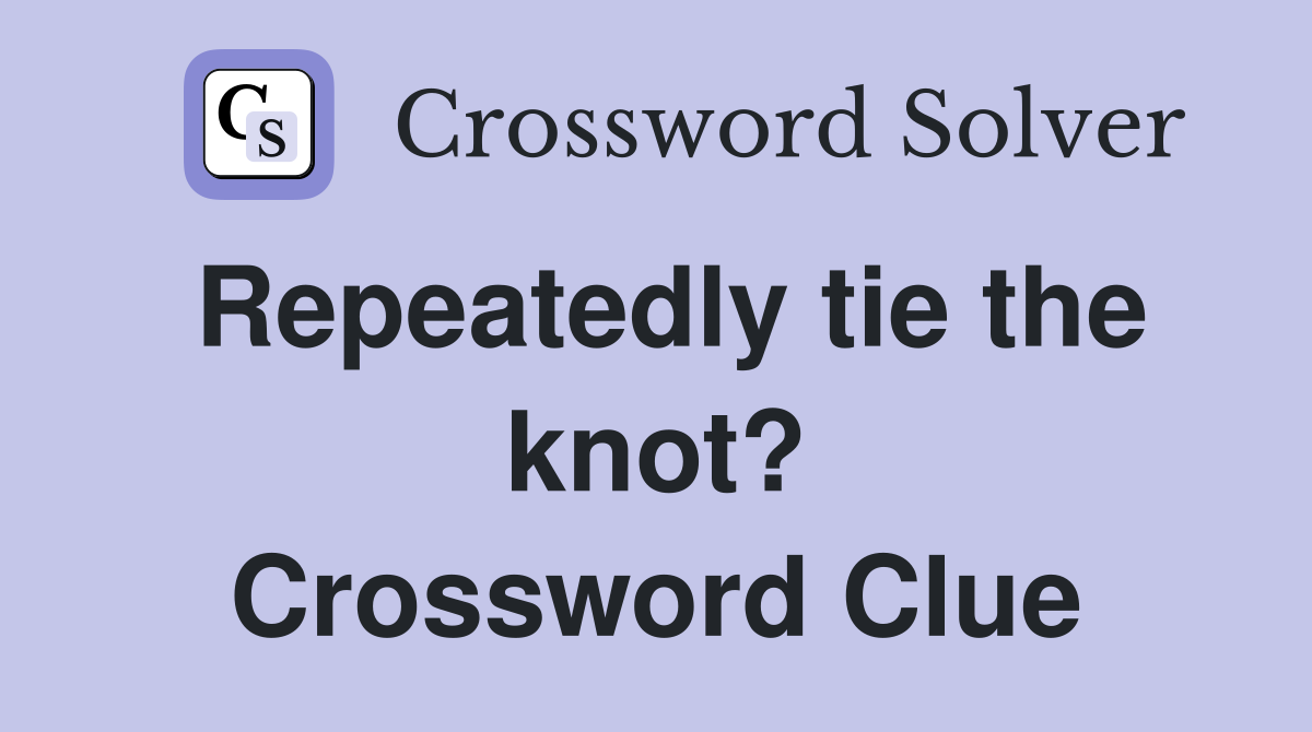 Repeatedly tie the knot? Crossword Clue