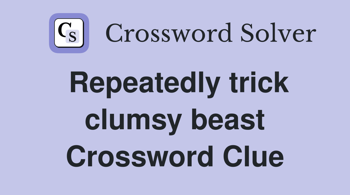Repeatedly trick clumsy beast Crossword Clue