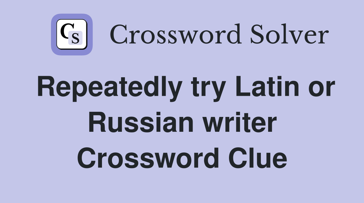Repeatedly try Latin or Russian writer Crossword Clue