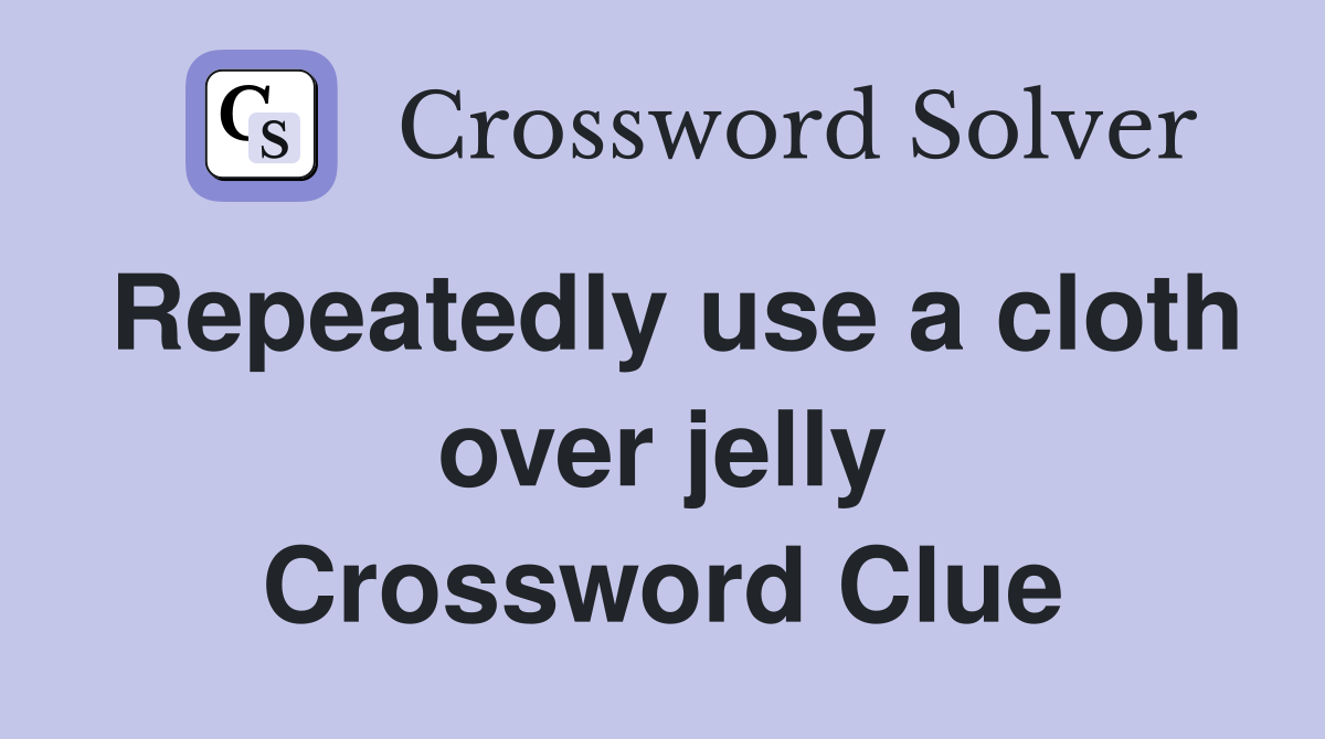 Repeatedly use a cloth over jelly Crossword Clue