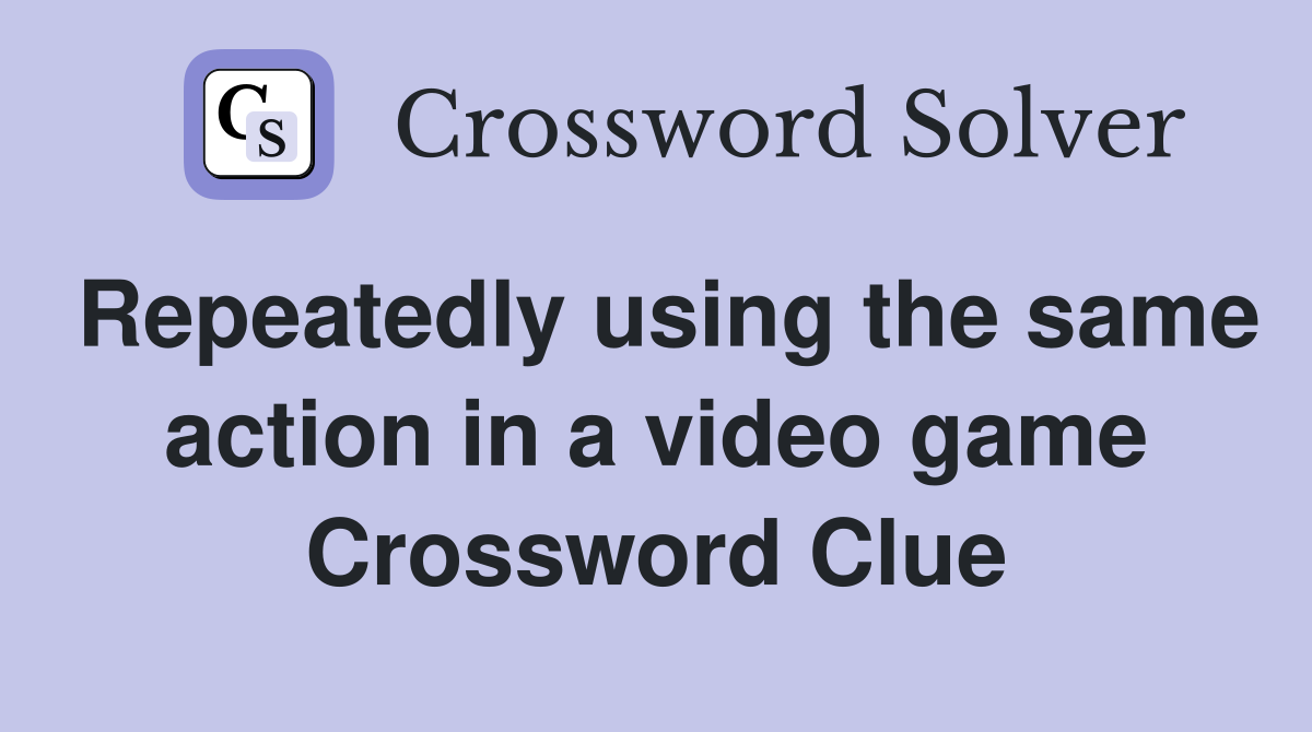 Repeatedly using the same action in a video game Crossword Clue