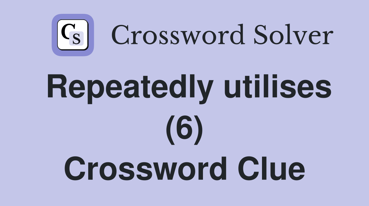 Repeatedly utilises (6) Crossword Clue