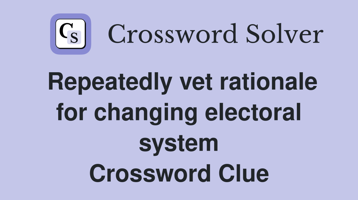 Repeatedly vet rationale for changing electoral system Crossword Clue