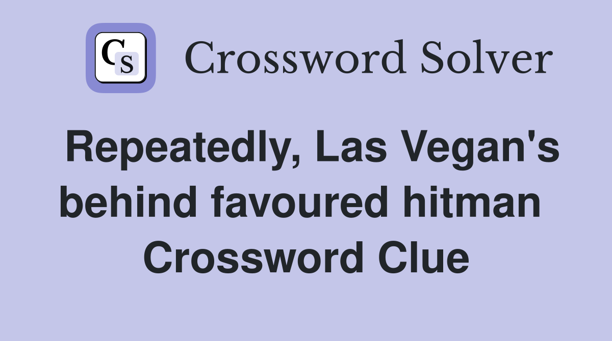 Repeatedly, Las Vegan's behind favoured hitman  Crossword Clue