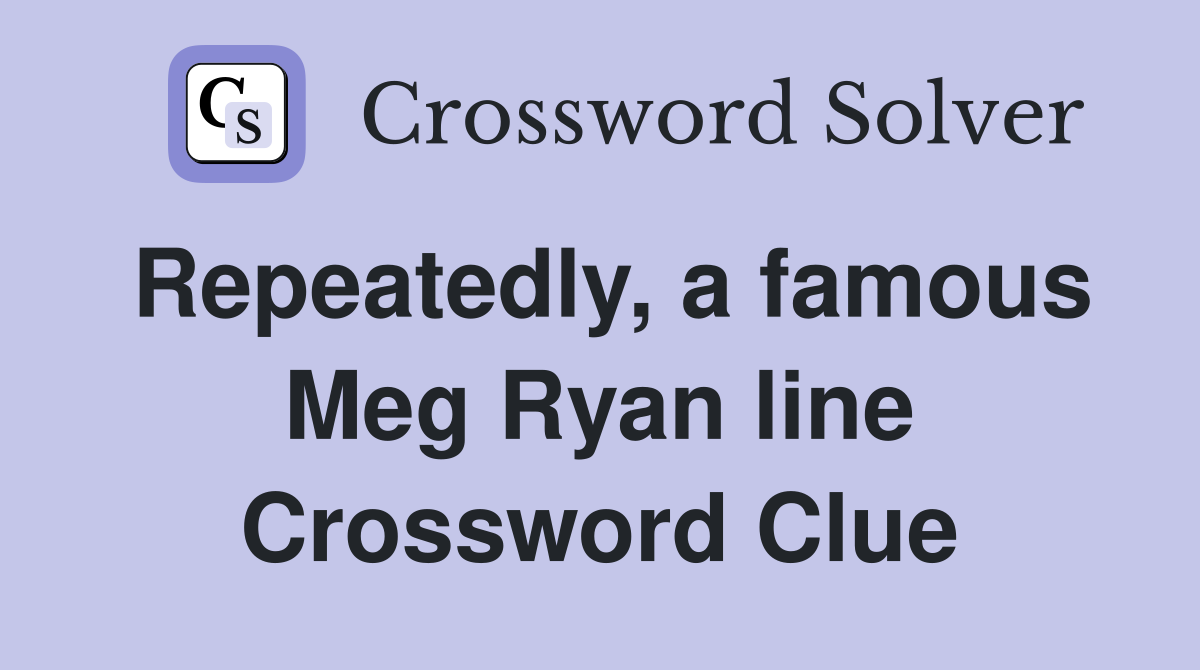Repeatedly, a famous Meg Ryan line Crossword Clue