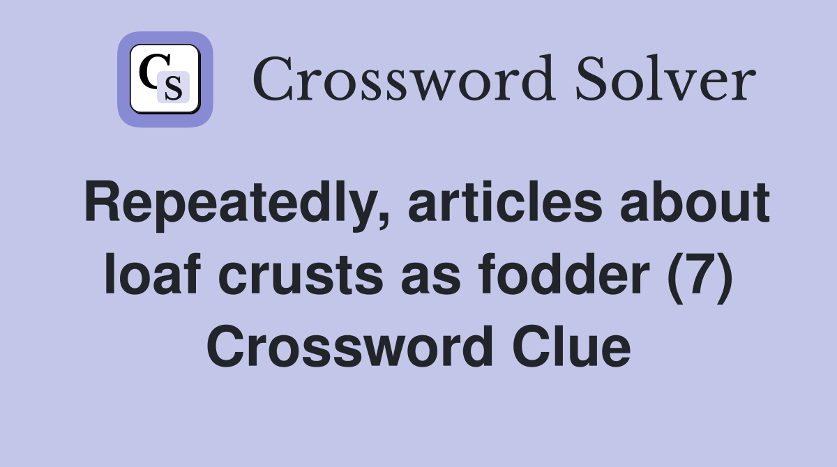 Repeatedly, articles about loaf crusts as fodder (7) Crossword Clue