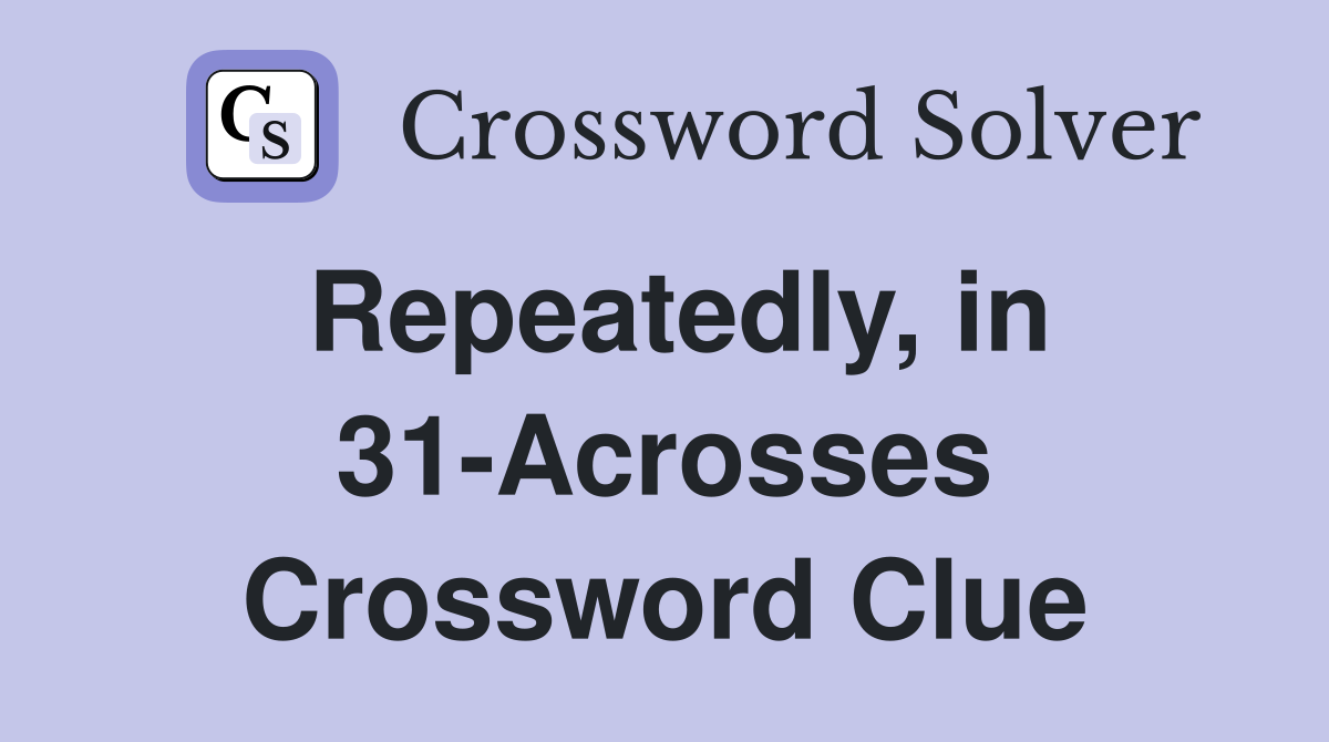 Repeatedly, in 31-Acrosses Crossword Clue