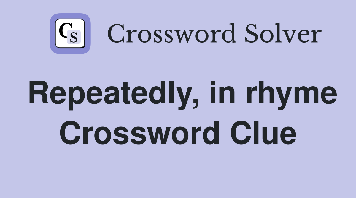 Repeatedly, in rhyme Crossword Clue