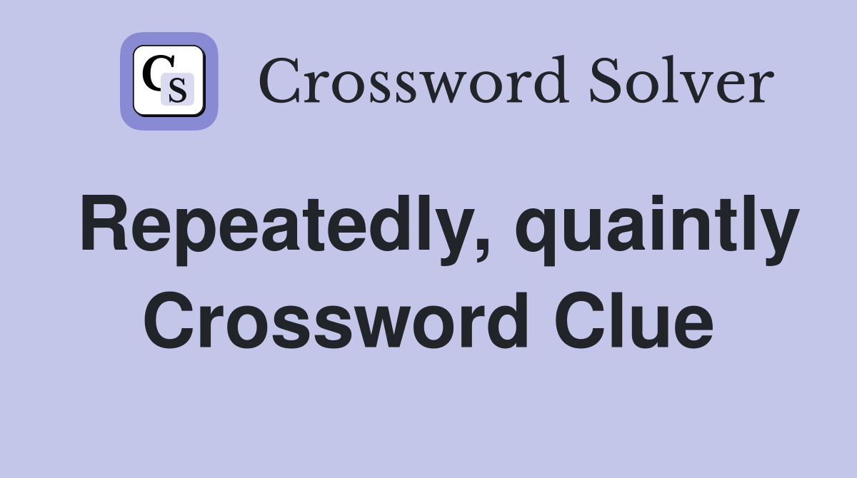 Repeatedly, quaintly Crossword Clue