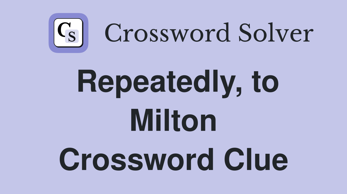 Repeatedly, to Milton Crossword Clue