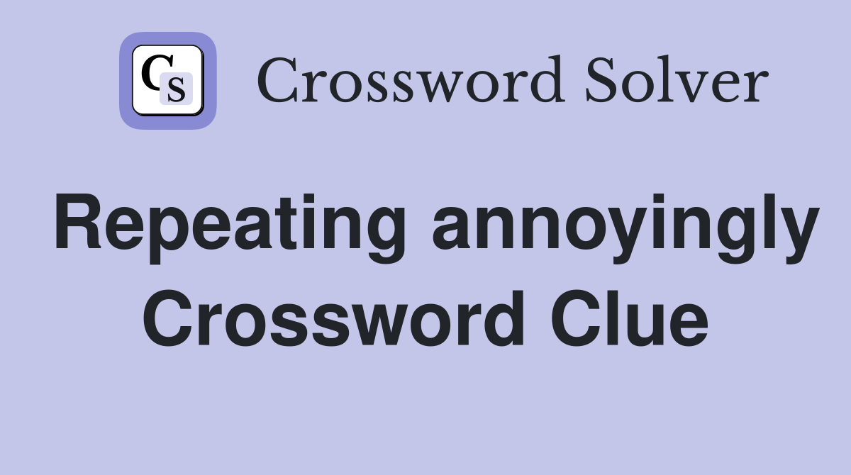 Repeating annoyingly Crossword Clue