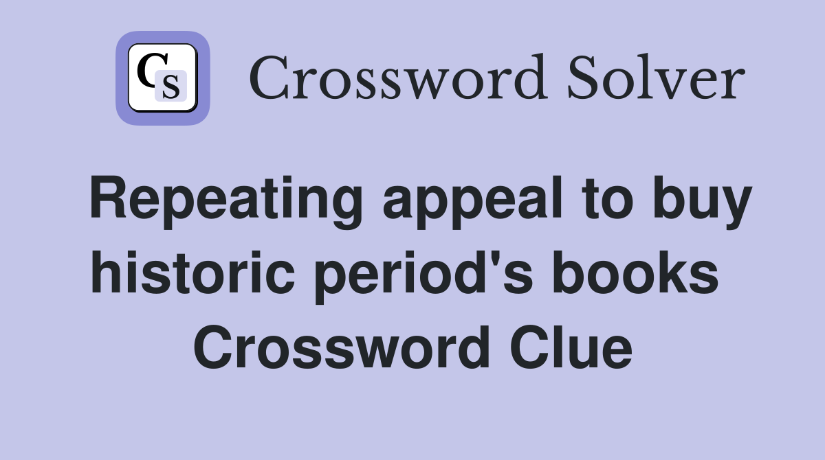 Repeating appeal to buy historic period's books  Crossword Clue