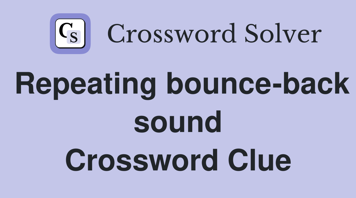 Repeating bounce-back sound Crossword Clue