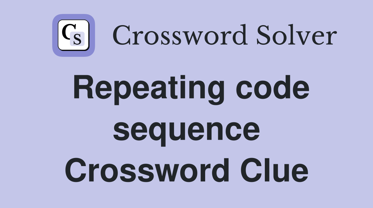 Repeating code sequence Crossword Clue