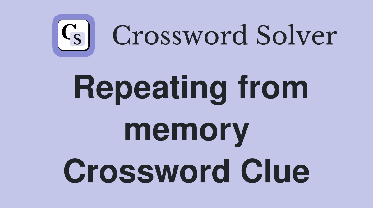 Repeating from memory Crossword Clue