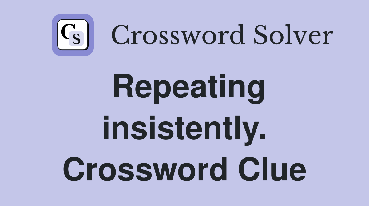 Repeating insistently. Crossword Clue
