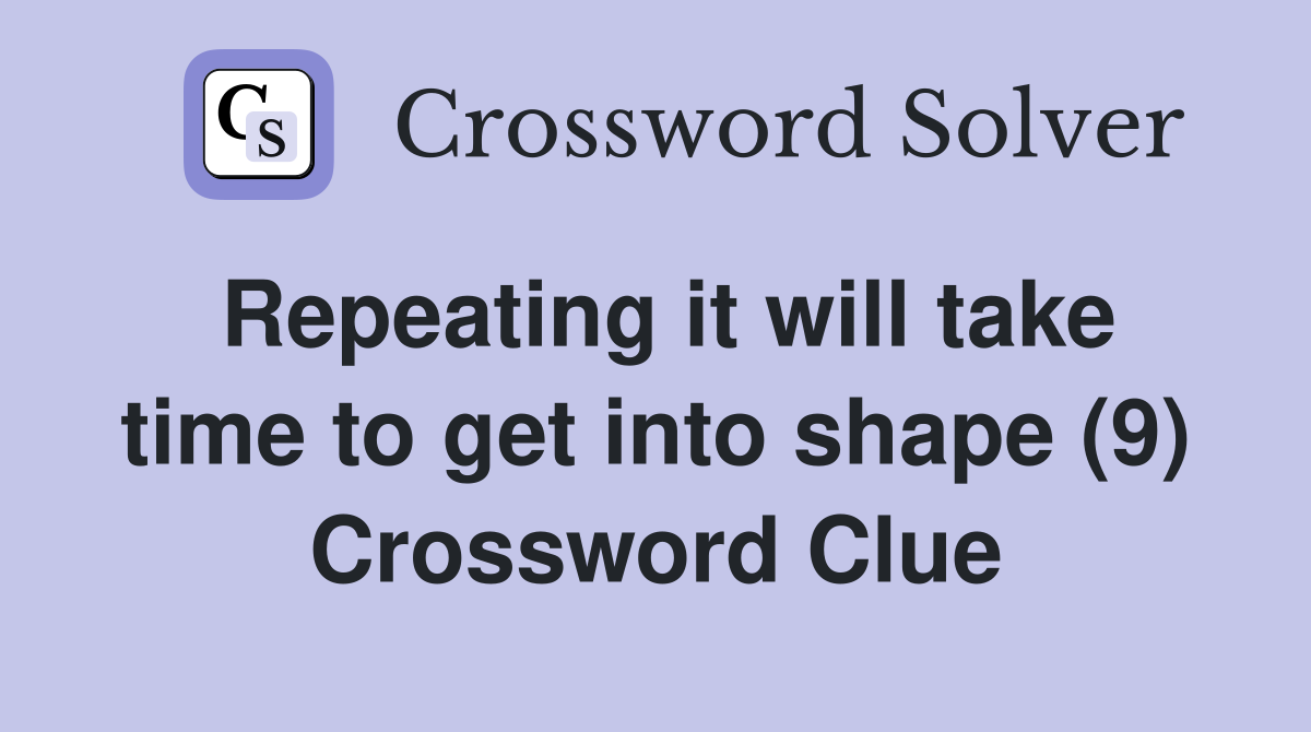 Repeating it will take time to get into shape (9) Crossword Clue