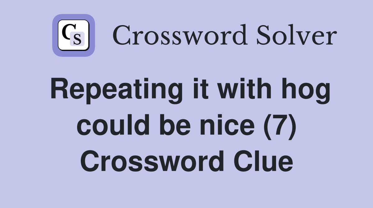 Repeating it with hog could be nice (7) Crossword Clue