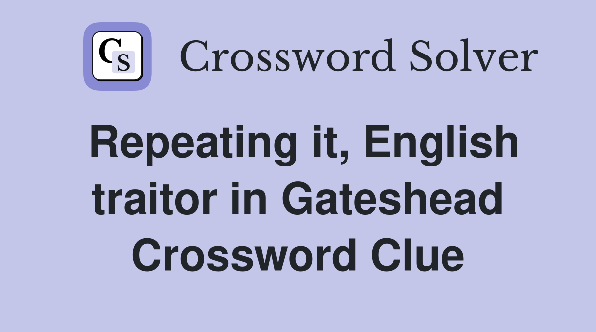 Repeating it, English traitor in Gateshead Crossword Clue