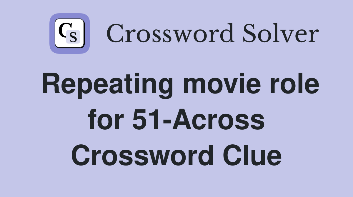 Repeating movie role for 51-Across Crossword Clue