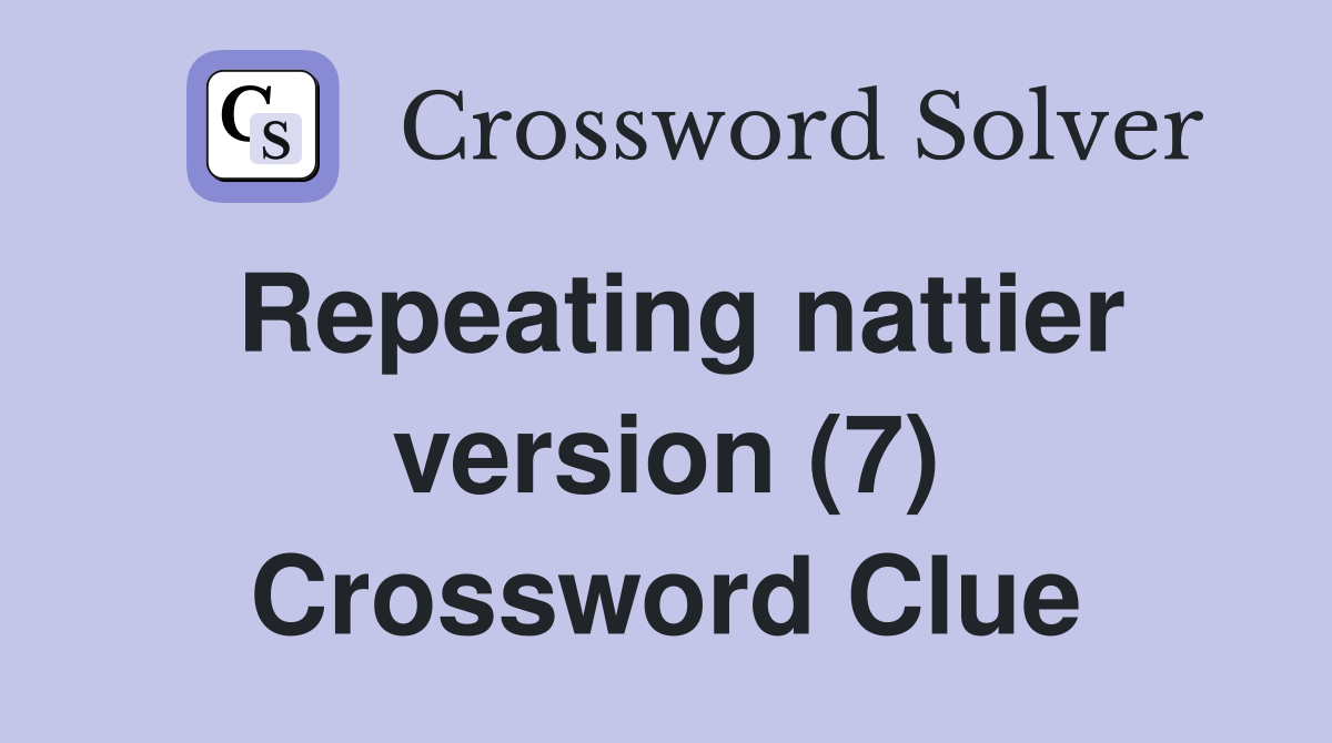 Repeating nattier version (7) Crossword Clue