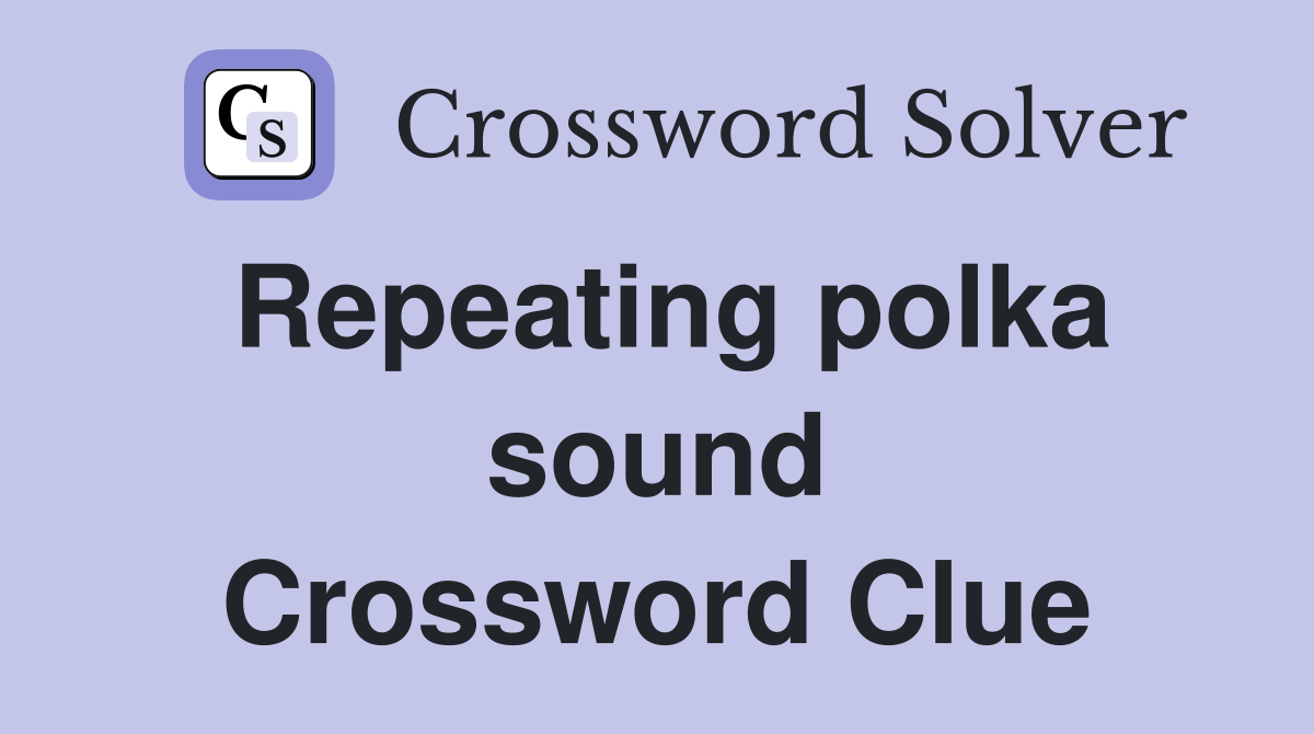 Repeating polka sound Crossword Clue